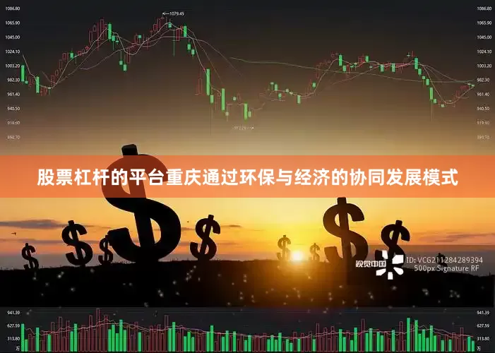 股票杠杆的平台重庆通过环保与经济的协同发展模式