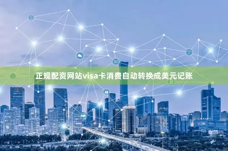 正规配资网站visa卡消费自动转换成美元记账