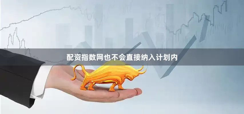 配资指数网也不会直接纳入计划内