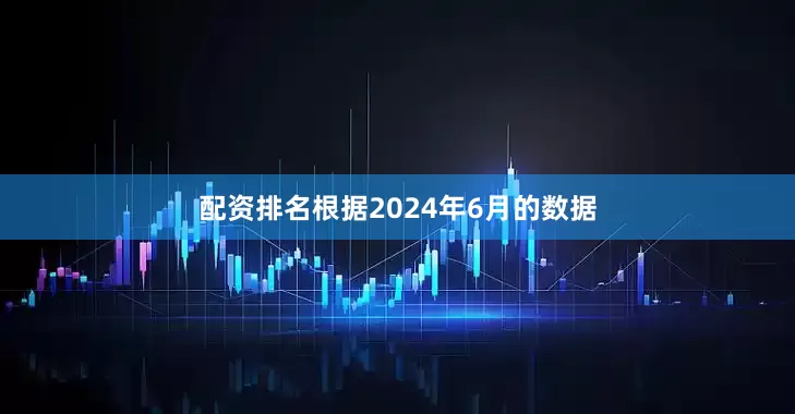 配资排名根据2024年6月的数据