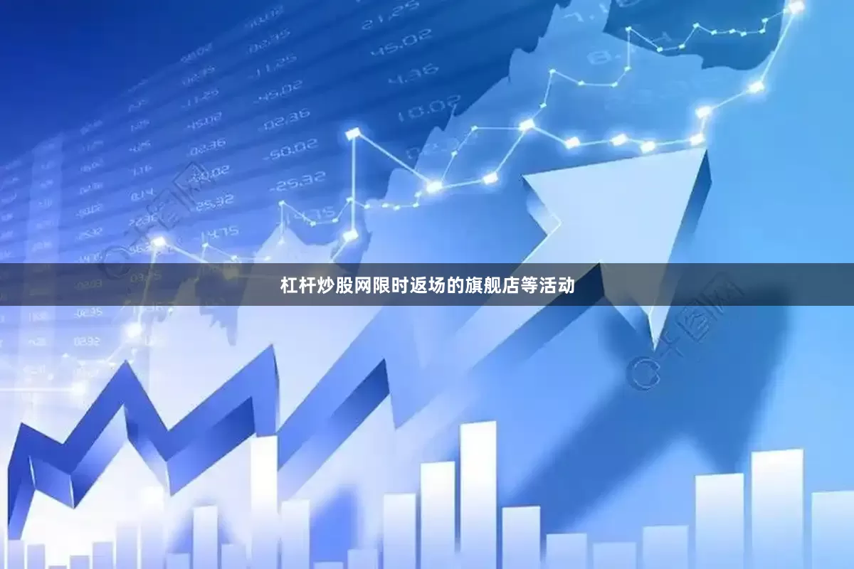 杠杆炒股网限时返场的旗舰店等活动