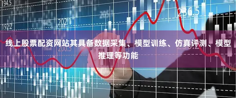 线上股票配资网站其具备数据采集、模型训练、仿真评测、模型推理等功能
