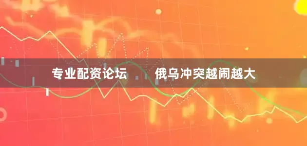专业配资论坛        俄乌冲突越闹越大