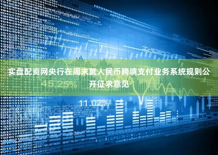 实盘配资网央行在周末就人民币跨境支付业务系统规则公开征求意见
