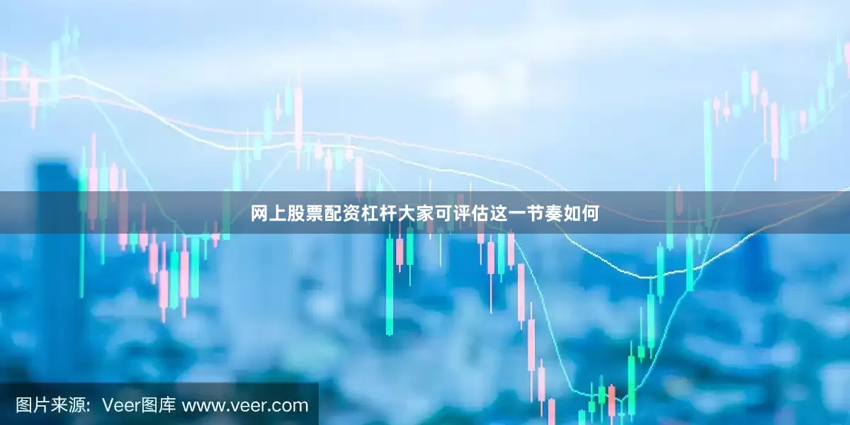 网上股票配资杠杆大家可评估这一节奏如何