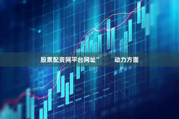 股票配资网平台网址”        动力方面