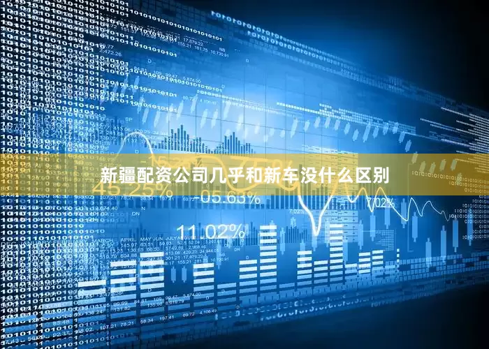 新疆配资公司几乎和新车没什么区别