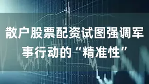 散户股票配资试图强调军事行动的“精准性”