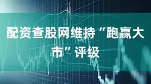 配资查股网维持“跑赢大市”评级