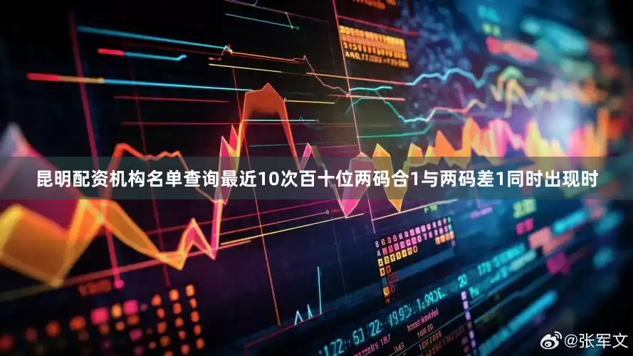 昆明配资机构名单查询最近10次百十位两码合1与两码差1同时出现时