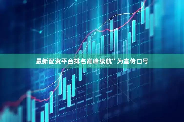最新配资平台排名巅峰续航”为宣传口号
