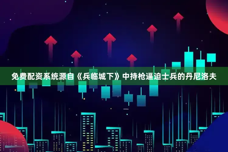 免费配资系统源自《兵临城下》中持枪逼迫士兵的丹尼洛夫