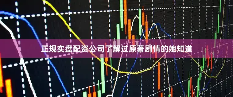 正规实盘配资公司了解过原著剧情的她知道