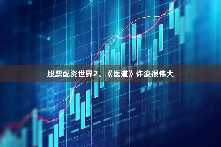 股票配资世界2、《医道》许浚很伟大