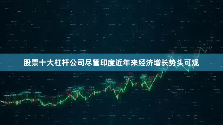 股票十大杠杆公司尽管印度近年来经济增长势头可观