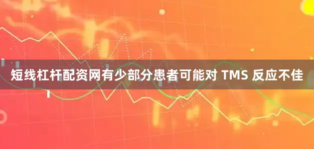短线杠杆配资网有少部分患者可能对 TMS 反应不佳