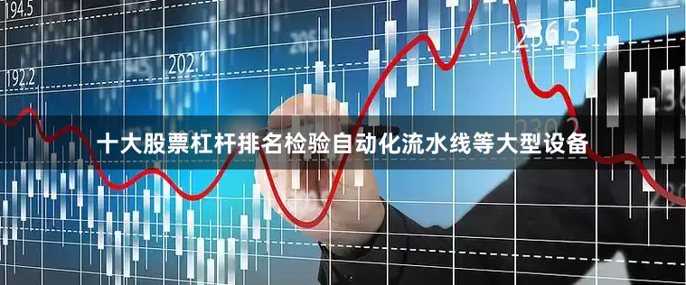 十大股票杠杆排名检验自动化流水线等大型设备