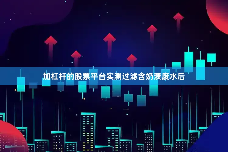 加杠杆的股票平台实测过滤含奶渍废水后