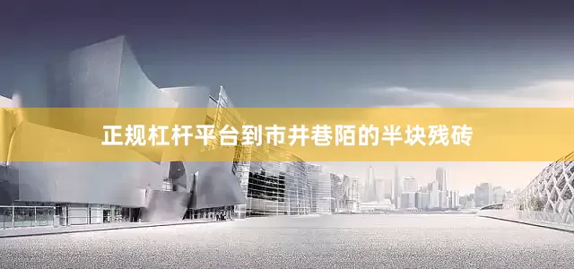 正规杠杆平台到市井巷陌的半块残砖