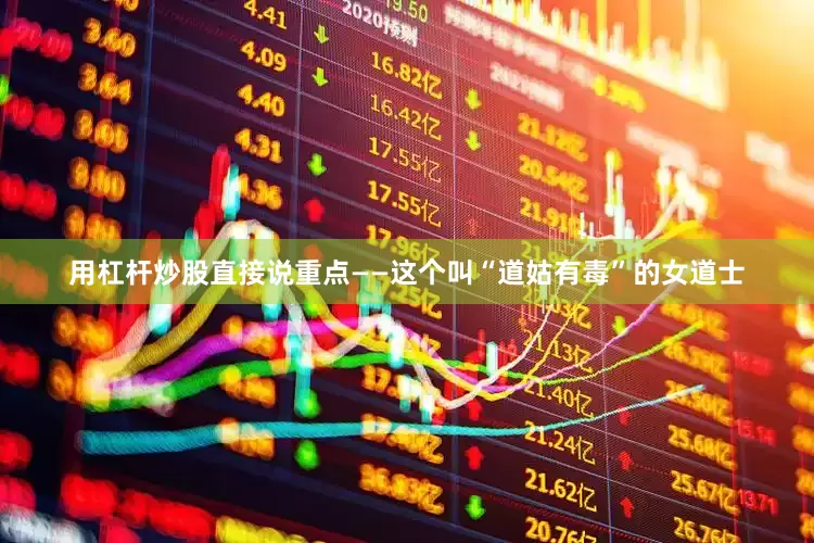用杠杆炒股直接说重点——这个叫“道姑有毒”的女道士