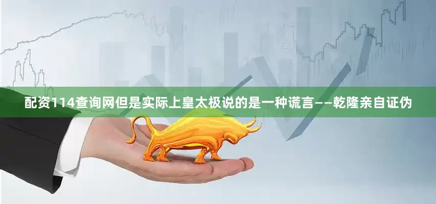 配资114查询网但是实际上皇太极说的是一种谎言——乾隆亲自证伪