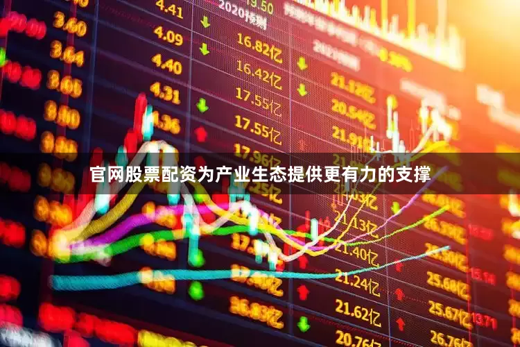 官网股票配资为产业生态提供更有力的支撑