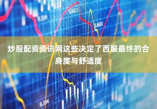 炒股配资资讯网这些决定了西服最终的合身度与舒适度