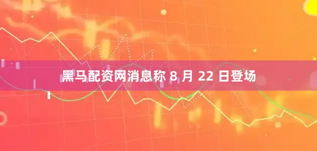 黑马配资网消息称 8 月 22 日登场