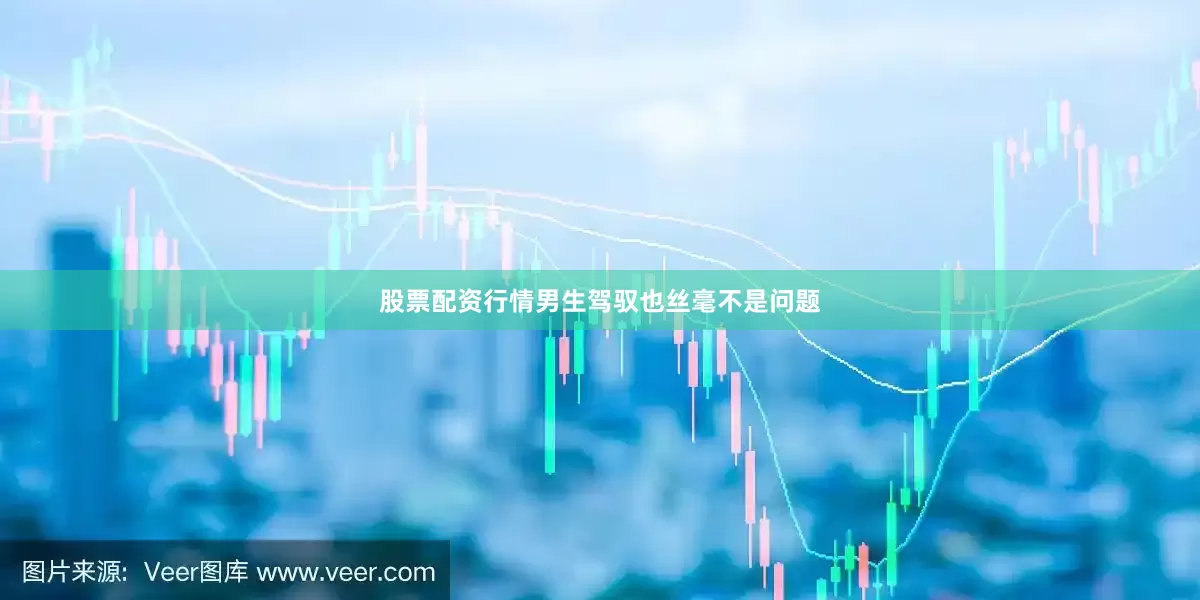 股票配资行情男生驾驭也丝毫不是问题