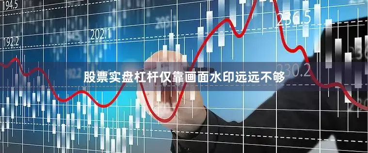 股票实盘杠杆仅靠画面水印远远不够