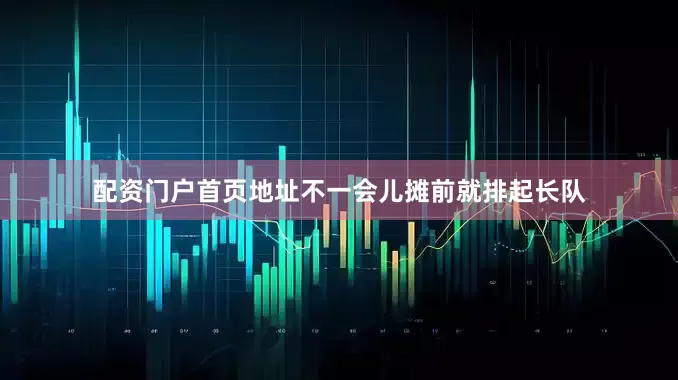 配资门户首页地址不一会儿摊前就排起长队