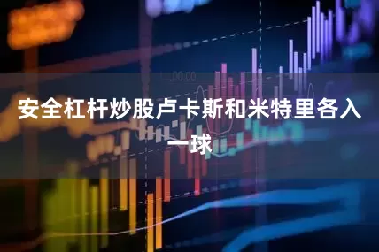 安全杠杆炒股卢卡斯和米特里各入一球