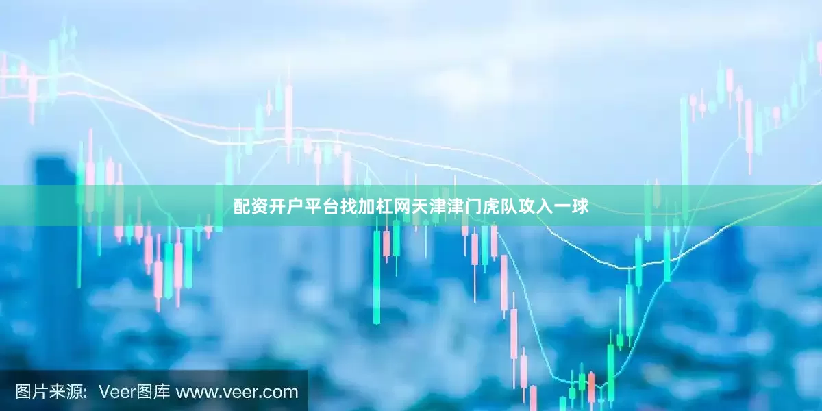 配资开户平台找加杠网天津津门虎队攻入一球