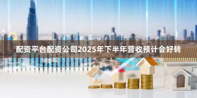 配资平台配资公司2025年下半年营收预计会好转