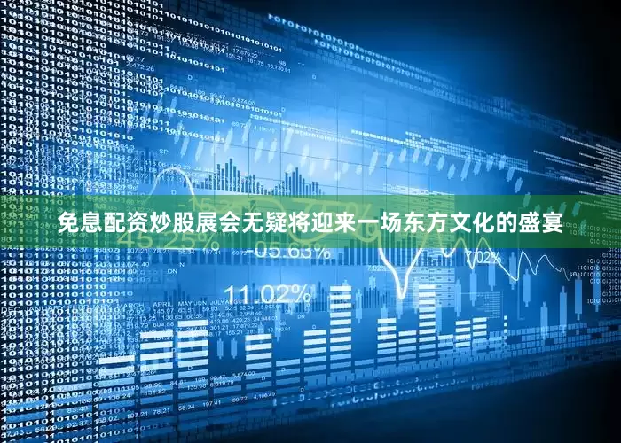 免息配资炒股展会无疑将迎来一场东方文化的盛宴