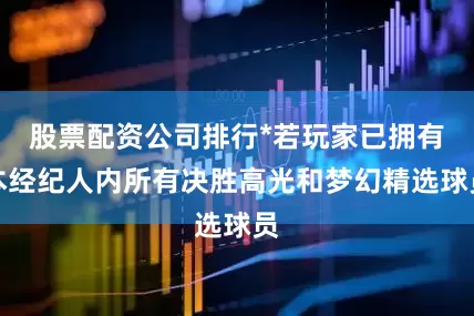 股票配资公司排行*若玩家已拥有本经纪人内所有决胜高光和梦幻精选球员