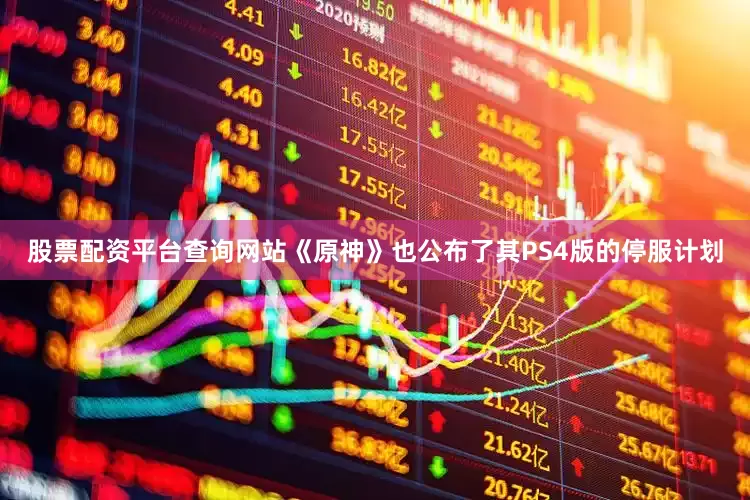 股票配资平台查询网站《原神》也公布了其PS4版的停服计划