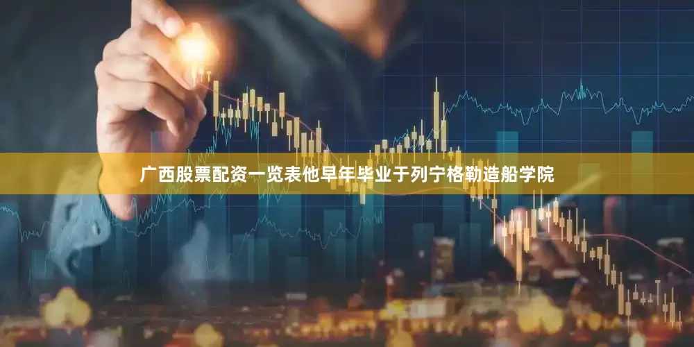 广西股票配资一览表他早年毕业于列宁格勒造船学院