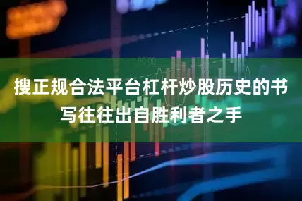 搜正规合法平台杠杆炒股历史的书写往往出自胜利者之手