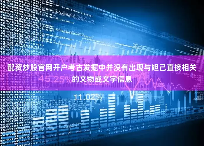 配资炒股官网开户考古发掘中并没有出现与妲己直接相关的文物或文字信息