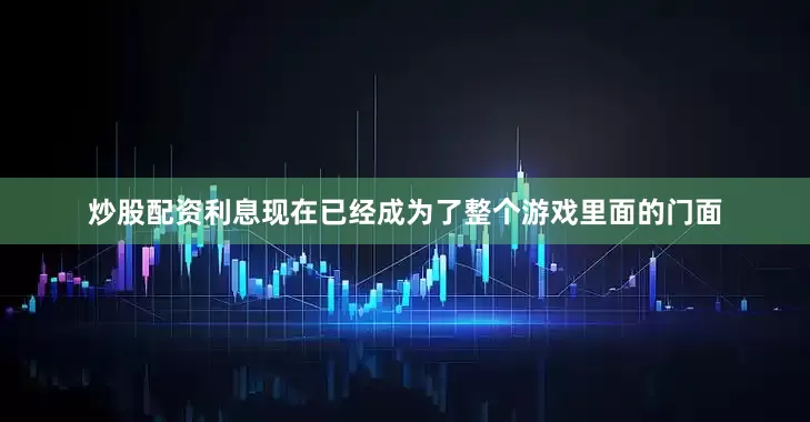 炒股配资利息现在已经成为了整个游戏里面的门面