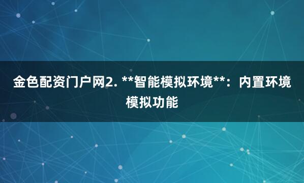 金色配资门户网2. **智能模拟环境**：内置环境模拟功能
