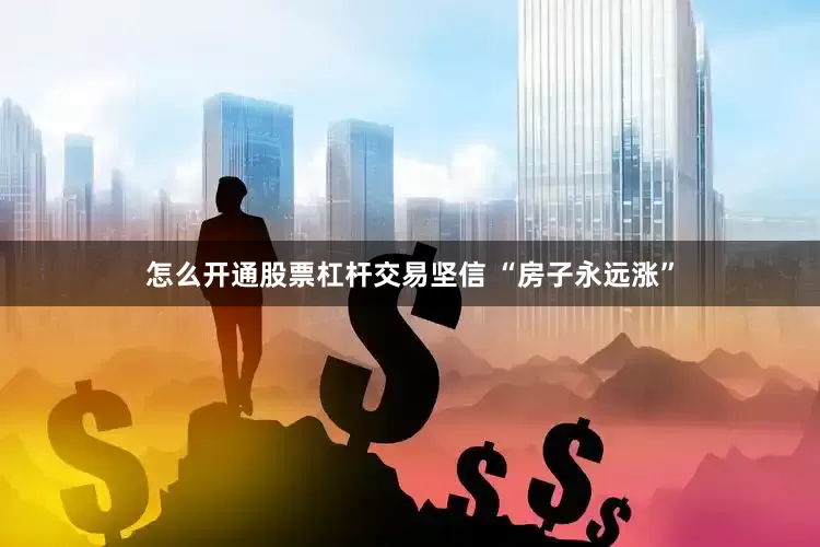 怎么开通股票杠杆交易坚信 “房子永远涨”