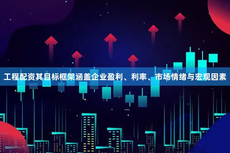 工程配资其目标框架涵盖企业盈利、利率、市场情绪与宏观因素