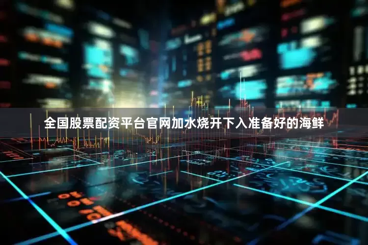 全国股票配资平台官网加水烧开下入准备好的海鲜