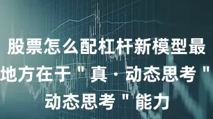 股票怎么配杠杆新模型最牛的地方在于＂真 · 动态思考＂能力