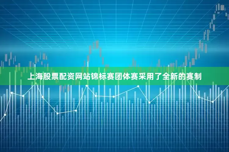 上海股票配资网站锦标赛团体赛采用了全新的赛制
