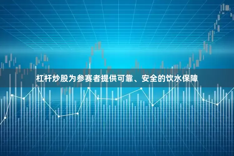 杠杆炒股为参赛者提供可靠、安全的饮水保障