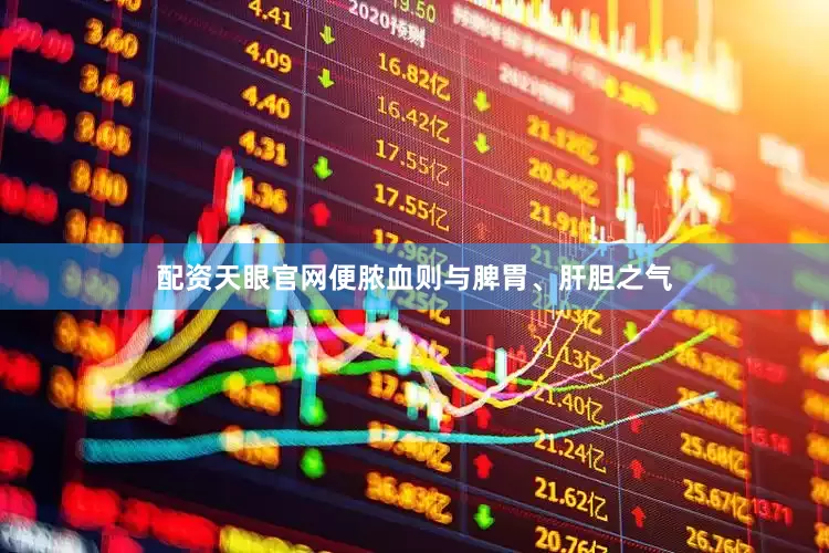 配资天眼官网便脓血则与脾胃、肝胆之气