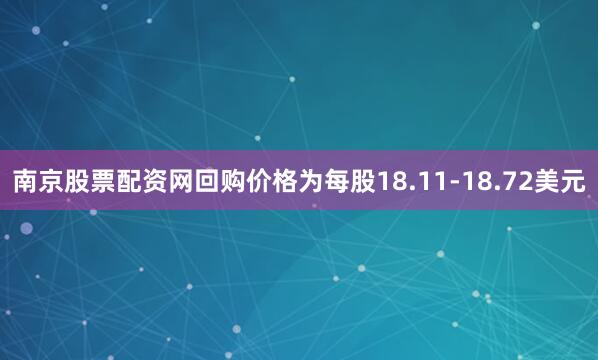 南京股票配资网回购价格为每股18.11-18.72美元